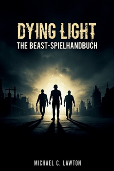 Dying Light: The Beast – Spielanleitung: Die komplette Komplettlösung, Überlebenstaktiken und Geheimnisse der Stadt (German Edition)