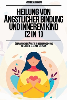 Heilung von ängstlicher Bindung und innerem Kind (2 in 1): Überwinden Sie Ängste in Beziehungen und setzen Sie gesunde Grenzen (German Edition)
