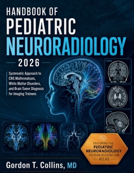 Handbook of Pediatric Neuroradiology 2026: Systematic Approach to CNS Malformations, White Matter Disorders, and Brain Tumor Diagnosis for Imaging Trainees