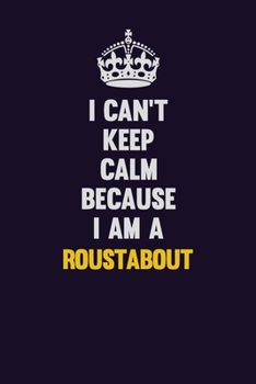 I Can't Keep Calm Because I Am A Roustabout: Motivational and inspirational career blank lined gift notebook with matte finish