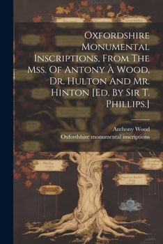 Paperback Oxfordshire Monumental Inscriptions, From The Mss. Of Antony À Wood, Dr. Hulton And Mr. Hinton [ed. By Sir T. Phillips.] Book