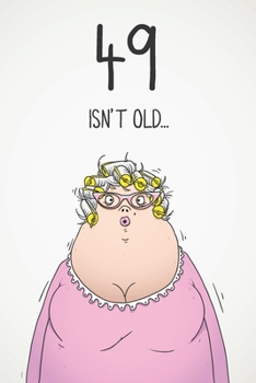 49 Isn't Old...: Funny Women's Sarcastic 49th Birthday Card 122 Page Journal Gift. First Page Punchline Reads: ...It's Fucking Ancient!