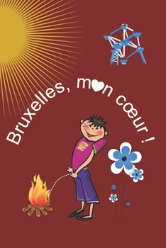 Bruxelles, mon coeur!: Cahier de notes, un cadeau original pour les amoureux de la Belgique et de sa capitale. Les expatri�s Anniversaire diverses f�tes No�l etc.