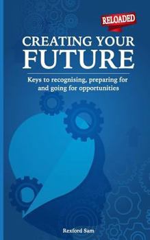 Paperback Creating Your Future: Keys to Recognising, Preparing for and Going for Opportunities Book