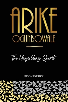 ARIKE OGUNBOWALE: The Unyielding Spirit