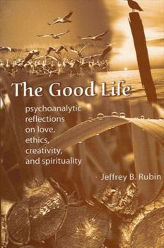 Hardcover The Good Life: Psychoanalytic Reflections on Love, Ethics, Creativity, and Spirituality Book