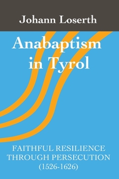 Anabaptism in Tyrol: Faithful Resilience Through Persecution (1526-1626)