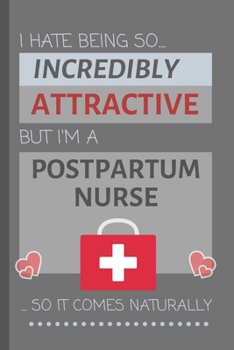 I Hate Being So Incredibly Attractive But I'm A Postpartum Nurse... So It Comes Naturally: Lined Notebook / Journal Gift Idea for Work
