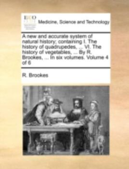 Paperback A New and Accurate System of Natural History; Containing I. the History of Quadrupedes, ... VI. the History of Vegetables, ... by R. Brookes, ... in S Book