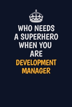 Who Needs A Superhero When You Are Development Manager: Career journal, notebook and writing journal for encouraging men, women and kids. A framework for building your career.