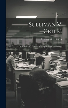 Hardcover Sullivan V. Critic: Or Practice V. Theory, a Study in Press Phenomena Book