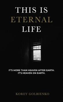 Paperback This Is Eternal Life: It's More Than Heaven After Earth, It's Heaven on Earth Book