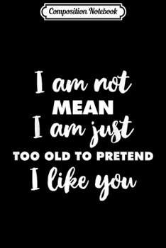 Composition Notebook: I Am Not Mean I Am Just Too Old To Pretend I Like You  Journal/Notebook Blank Lined Ruled 6x9 100 Pages