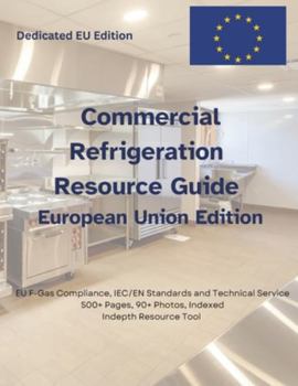 Commercial Refrigeration Resource Guide - European Edition: EU F-Gas Compliance, IEC/EN Standards, and Technical Service for Commercial Refrigeration