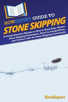 Paperback HowExpert Guide to Stone Skipping: A Comprehensive Manual on How to Stone Skip, Master Stone Skipping Techniques, Excel in Competitions, and Connect w Book
