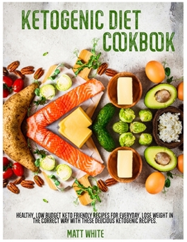 Paperback Ketogenic Diet Cookbook: Healthy, low budget keto friendly recipes for everyday. Lose weight in the correct way with these delicious ketogenic Book
