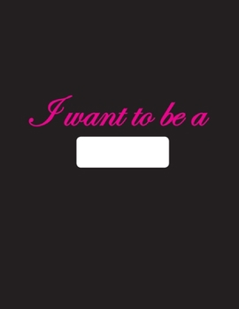 I want to be a: Notebook/Journal: Blank & Dotted line, Paperback, 8.5” x 11”, 130 pages, Glossy Black Cover page with Pink letters