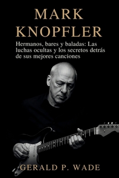 Mark Knopfler: Hermanos, bares y baladas: Las luchas ocultas y los secretos detrás de sus mejores canciones