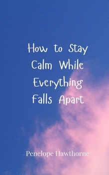 How to Stay Calm While Everything Falls Apart