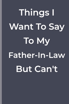 Paperback Things I Want To Say To My Father-In-Law But Can't: Things I Want To Say To My Father-In-Law But Can't: funny lined book