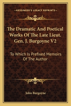 Paperback The Dramatic And Poetical Works Of The Late Lieut. Gen. J. Burgoyne V2: To Which Is Prefixed Memoirs Of The Author Book