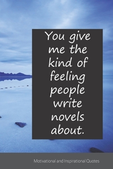 You give me the kind of feeling people write novels about.: Motivational, Inspirational and Uplifting Notebook / Journal / Diary - 6 x 9 inches (15,24 x 22,86 cm), 150 pages.