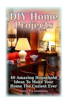 Paperback DIY Home Projects: 40 Amazing Household Ideas To Make Your Home The Coziest Ever Book