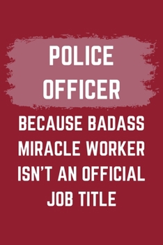 Paperback Police Officer Because Badass Miracle Worker Isn't An Official Job Title: A Police Officer Journal Notebook to Write Down Things, Take Notes, Record P Book