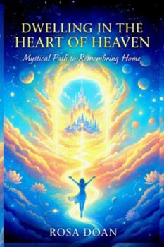 Paperback Dwelling in the Heart of Heaven: A Mystical Path to Remembering Home Book
