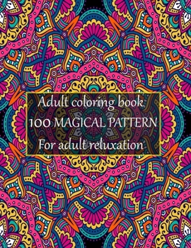 Adult coloring book 100 magical pattern for adult reluxation: Stress Relieving Designs Animals, Mandalas, Flowers, Paisley Patterns And So Much More To Color.