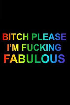 Bitch Please I'm Fucking Fabulous Rainbow Lined Notebook: Swear Word Journal - Funny Swearing Gifts for Women - Adult Humor Novelty Gift - Cute ... Rainbow Pride Accessories (120 pages - 6 x 9)