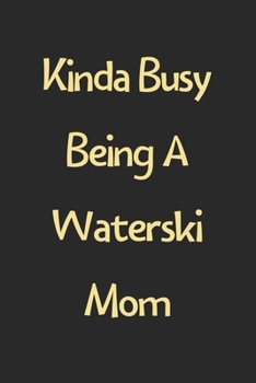 Kinda Busy Being A Waterski Mom: Lined Journal, 120 Pages, 6 x 9, Funny Waterski Gift Idea, Black Matte Finish (Kinda Busy Being A Waterski Mom Journal)