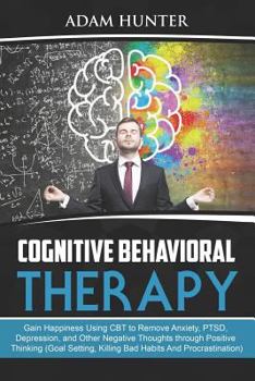Paperback Cognitive Behavioral Therapy: Gain Happiness Using CBT to Remove Anxiety, PTSD, Depression, and Other Negative Thoughts through Positive Thinking (G Book