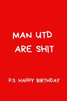 Man Utd Are Shit P.S. Happy Birthday: Humorous Notebook For Men And Women Football Fans. Black And White Lined Paperback A5 (6" x 9")