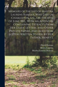Paperback Memoirs of the Life of Martha Laurens Ramsay, who Died in Charleston, S. C., on the 10th of June, 1811... With an Appendix, Containing Extracts From h Book