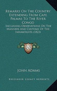 Hardcover Remarks On The Country Extending From Cape Palmas To The River Congo: Including Observations On The Manners And Customs Of The Inhabitants (1823) Book