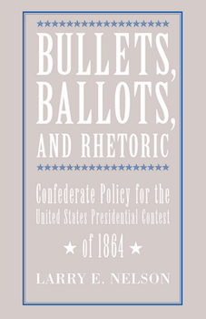 Hardcover Bullets, Ballots, and Rhetoric: Confederate Policy for the United States Presidential Contest of 1864 Book