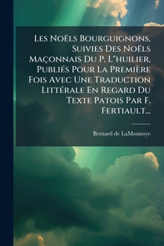 Les Noëls Bourguignons, Suivies Des Noëls Maçonnais Du P. L"huilier, Publiés Pour La Première Fois Avec Une Traduction Littérale En Regard Du Texte Patois Par F. Fertiault...