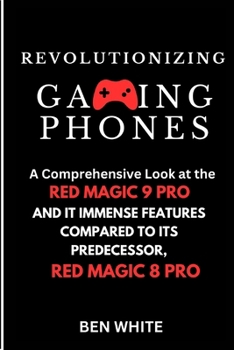 Paperback Revolutionizing Gaming Phones: A Comprehensive Look at The Red Magic 9 Pro and Its Immense features compared to it predecessor, Red Magic 8 Pro Book