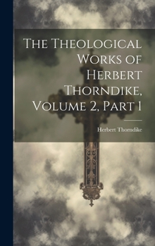 Hardcover The Theological Works of Herbert Thorndike, Volume 2, part 1 Book