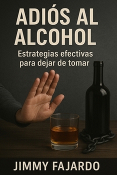 Adiós al Alcohol : Estrategias Efectivas para Dejar de Tomar (Spanish Edition)