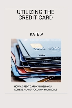 Paperback Utilizing the Credit Card: How a Credit Card Can Help You Achieve a Laser Focus on Your Goals Book