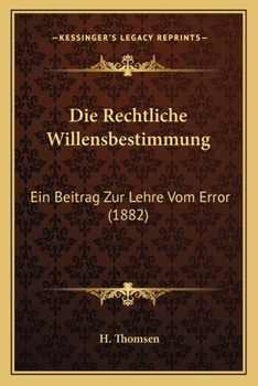 Paperback Die Rechtliche Willensbestimmung: Ein Beitrag Zur Lehre Vom Error (1882) [German] Book