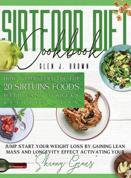 Hardcover Sirtfood Diet Cookbook: How To Master The Top 20 Sirtuins Foods With Easy 5-Weeks Recipes Plan. Jumpstart Your Weight Loss By Gaining Lean Mas Book