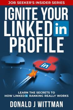 Ignite Your LinkedIn Profile: Learn the Secrets to How LinkedIn Ranking Really Works (Job Seeker’s Insider Series)