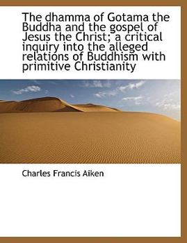 Paperback The Dhamma of Gotama the Buddha and the Gospel of Jesus the Christ; A Critical Inquiry Into the Alle Book