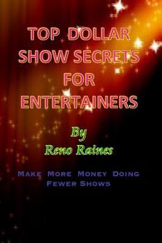 Top Dollar Show Secrets for Entertainers : Make More Money Doing Fewer Shows