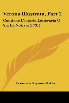 Paperback Verona Illustrata, Part 2: Contiene L'Istoria Letteraria O Sia La Notizia (1731) [Italian] Book