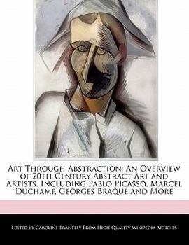 Paperback Art Through Abstraction: An Overview of 20th Century Abstract Art and Artists, Including Pablo Picasso, Marcel Duchamp, Georges Braque and More Book