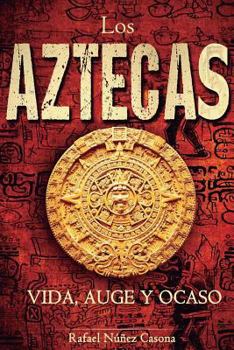 Los Aztecas: Vida, Auge Y Ocaso